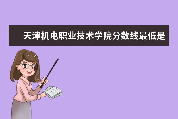 天津机电职业技术学院分数线最低是多少
