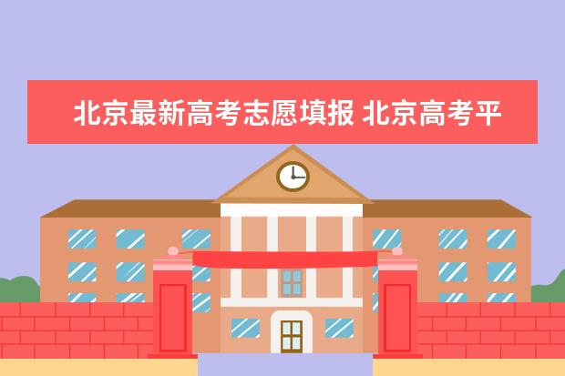 北京最新高考志愿填报 北京高考平行志愿录取规则及填报技巧