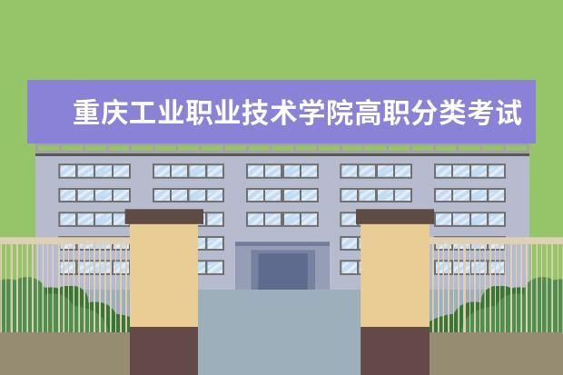 重庆工业职业技术学院高职分类考试招生章程 重庆三峡学院招生简章