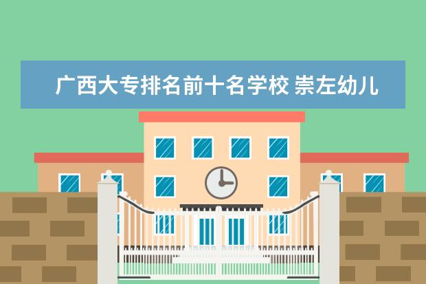 广西大专排名前十名学校 崇左幼儿师范高等专科学校环境分析