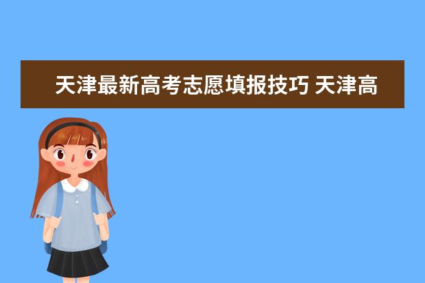 天津最新高考志愿填报技巧 天津高考志愿填报规则