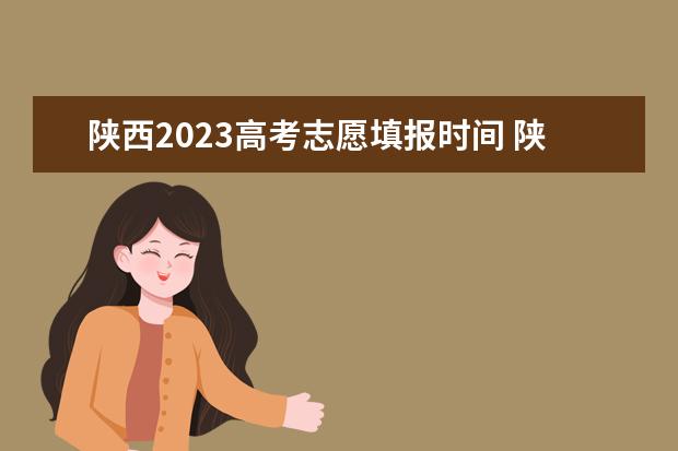 陕西2023高考志愿填报时间 陕西高考填报志愿时间和截止时间