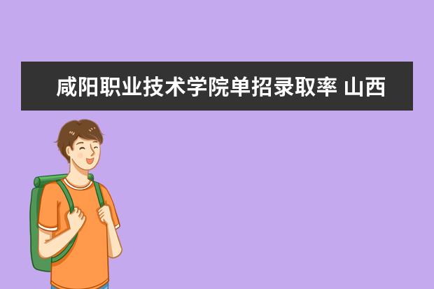 咸阳职业技术学院单招录取率 山西省单招录取比例
