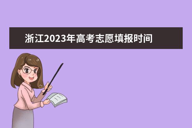 浙江2023年高考志愿填报时间 2023浙江高考志愿填报规则