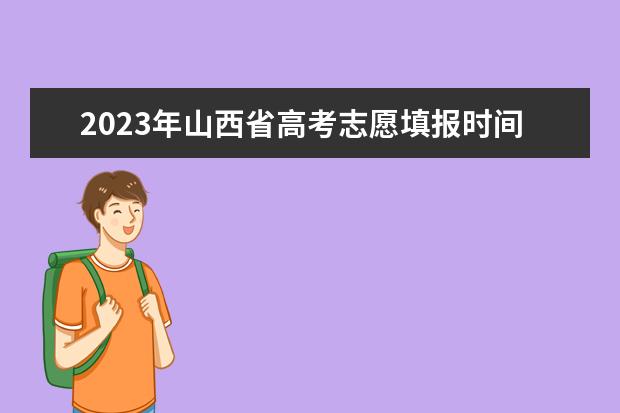 2023年山西省高考志愿填报时间（山西高考填报志愿流程）