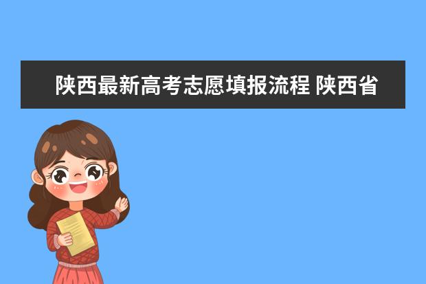 陕西最新高考志愿填报流程 陕西省高考填报志愿时间2023