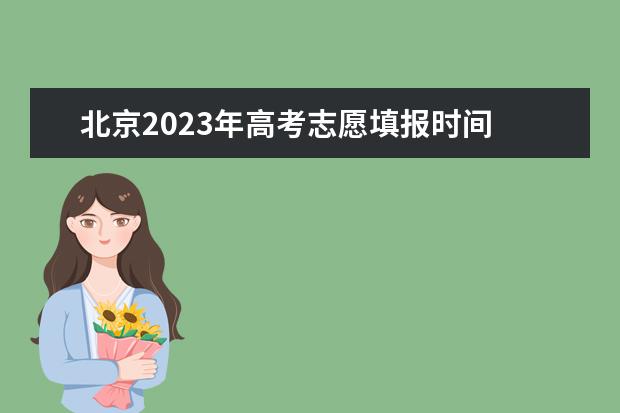北京2023年高考志愿填报时间 2023年高考志愿填报时间表