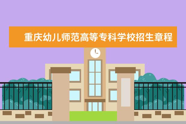 重庆幼儿师范高等专科学校招生章程（09高考报考指南）