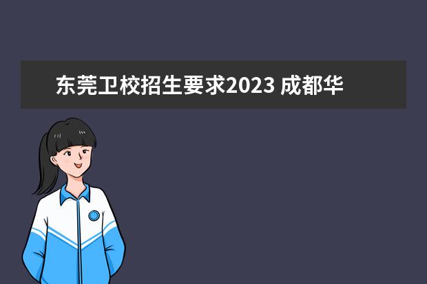 东莞卫校招生要求2023 成都华西卫校招生条件