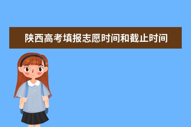 陕西高考填报志愿时间和截止时间 陕西高考报志愿流程
