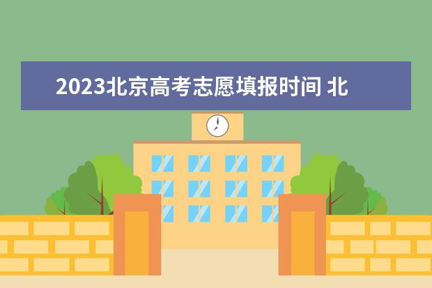 2023北京高考志愿填报时间 北京高考平行志愿录取规则及填报技巧