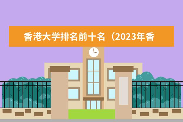 香港大学排名前十名（2023年香港八大院校QS排名） 全国民办大学排名一览表