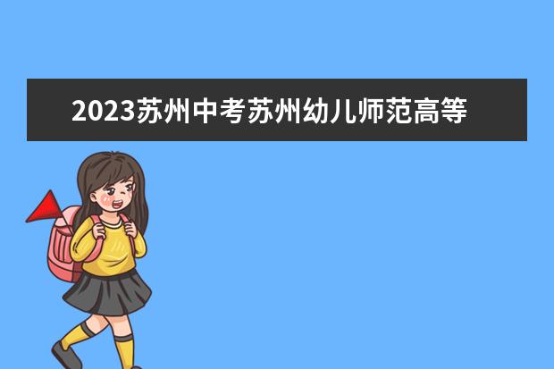2023苏州中考苏州幼儿师范高等专科学校分数线 杭州幼儿师范学院录取分数线