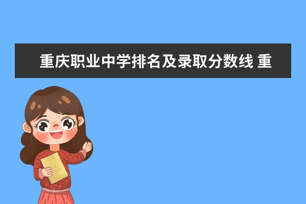 重庆职业中学排名及录取分数线 重庆各大专科学校录取分数线