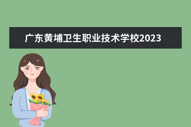 广东黄埔卫生职业技术学校2023年招生录取分数线（佛山市南海区卫生职业技术学校2023年招生录取分数线）