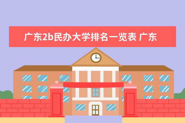 广东2b民办大学排名一览表 广东2b学校排行榜