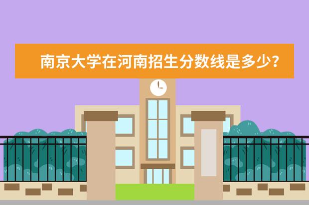 南京大学在河南招生分数线是多少？