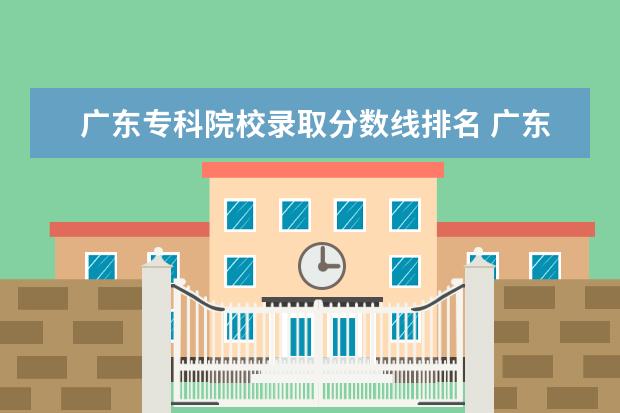 广东专科院校录取分数线排名 广东专科学校排名榜及录取分数线