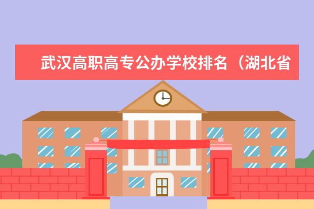 武汉高职高专公办学校排名（湖北省大专排名一览表）