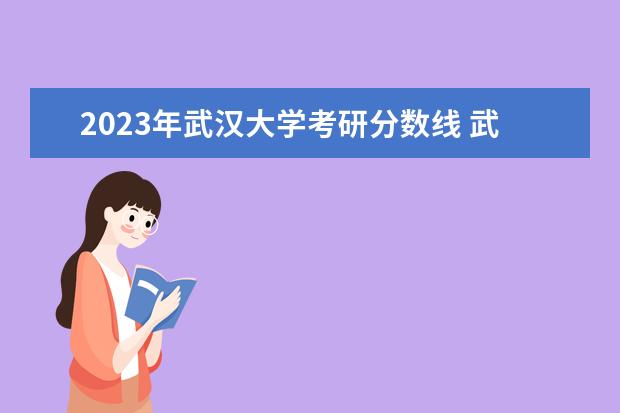 2023年武汉大学考研分数线 武汉大学法学研究生分数线