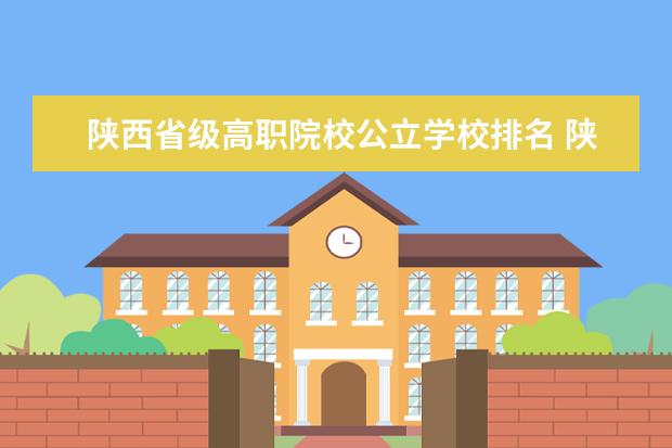 陕西省级高职院校公立学校排名 陕西省专科院校排名