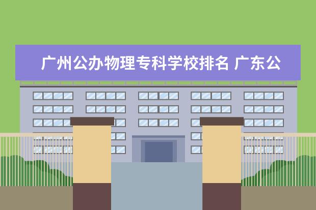 广州公办物理专科学校排名 广东公办大专排名及分数线