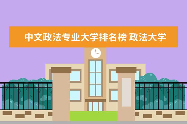 中文政法专业大学排名榜 政法大学排名及录取分数线