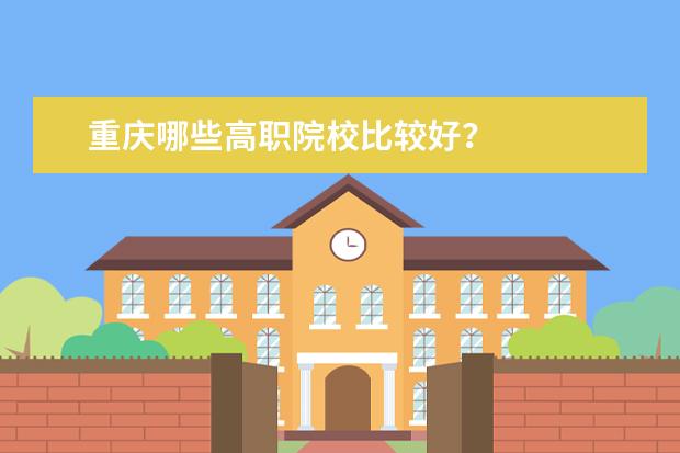 重庆哪些高职院校比较好？