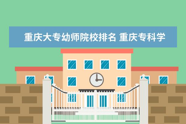重庆大专幼师院校排名 重庆专科学校排名最新排名