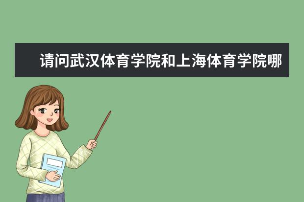 请问武汉体育学院和上海体育学院哪个更好考一些。武汉体育学院有跆拳道专业吗？分数线大概要多少？