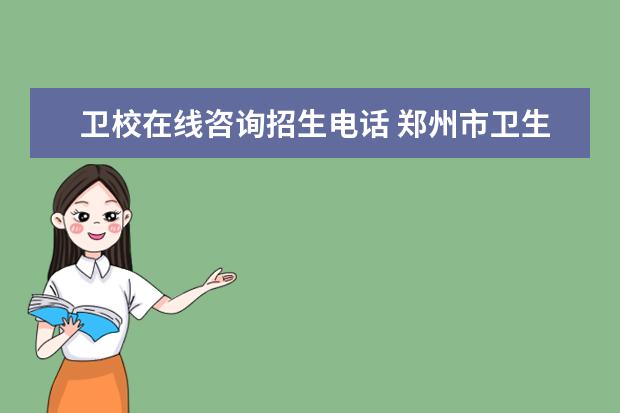 卫校在线咨询招生电话 郑州市卫生学校中专招生联系方式