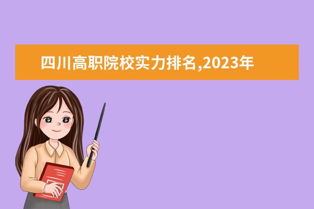 四川高职院校实力排名,2023年四川高职院校排行榜 高职高专院校排行榜
