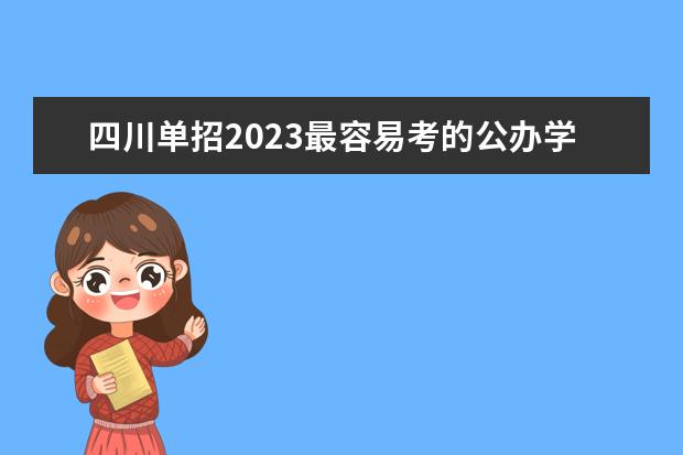 四川单招2023最容易考的公办学校 四川专科学校排名和分数