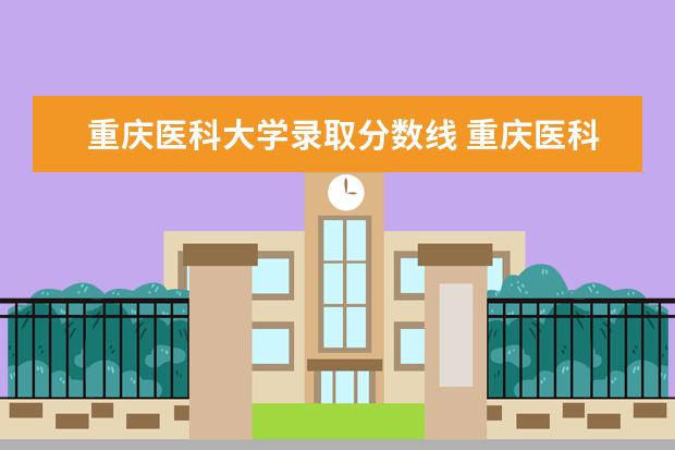 重庆医科大学录取分数线 重庆医科大学临床医学录取分数线2023