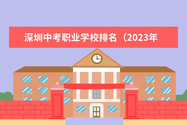 深圳中考职业学校排名（2023年深圳技校排名前十学校名单）