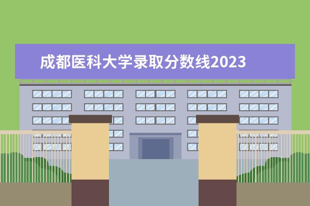 成都医科大学录取分数线2023 2023西南医科大学录取分数线