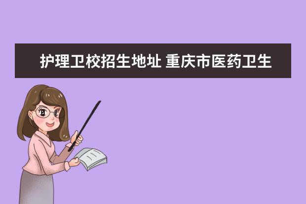护理卫校招生地址 重庆市医药卫生学校招生信息