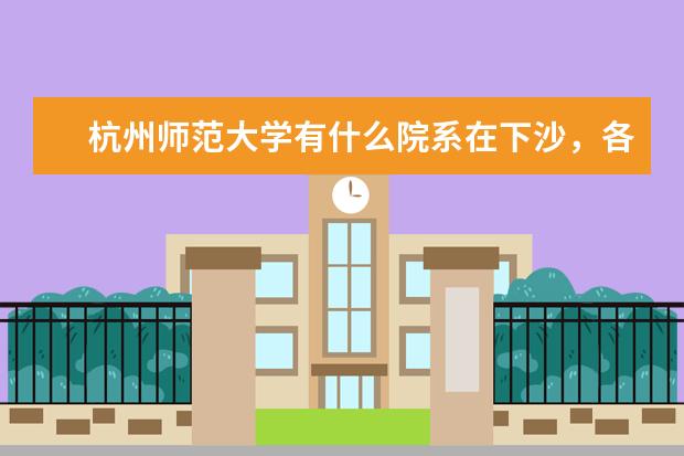 杭州师范大学有什么院系在下沙，各个地点的分校有什么专业是二本的 。